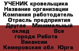 УЧЕНИК кровельщика › Название организации ­ Компания-работодатель › Отрасль предприятия ­ Другое › Минимальный оклад ­ 20 000 - Все города Работа » Вакансии   . Кемеровская обл.,Юрга г.